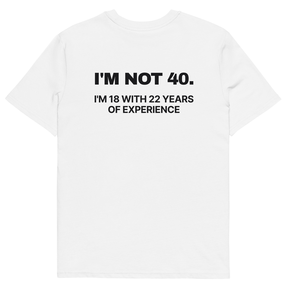 I’m Not 40. I’m 18 with 22 Years of Experience T-shirt in white, back print