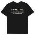 I’m Not 40. I’m 18 with 22 Years of Experience T-shirt in black, back print