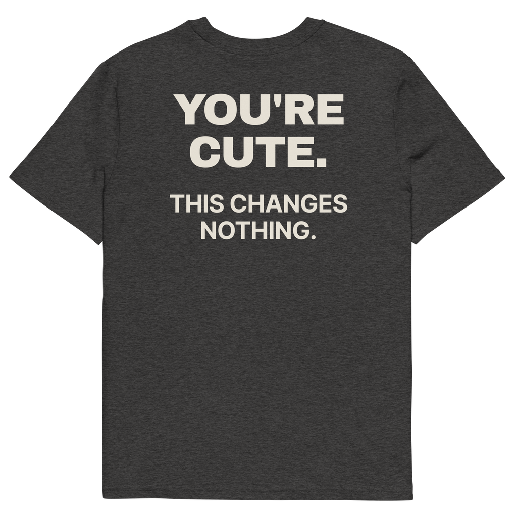 You’re Cute. This Changes Nothing T-shirt in dark heather grey, back print