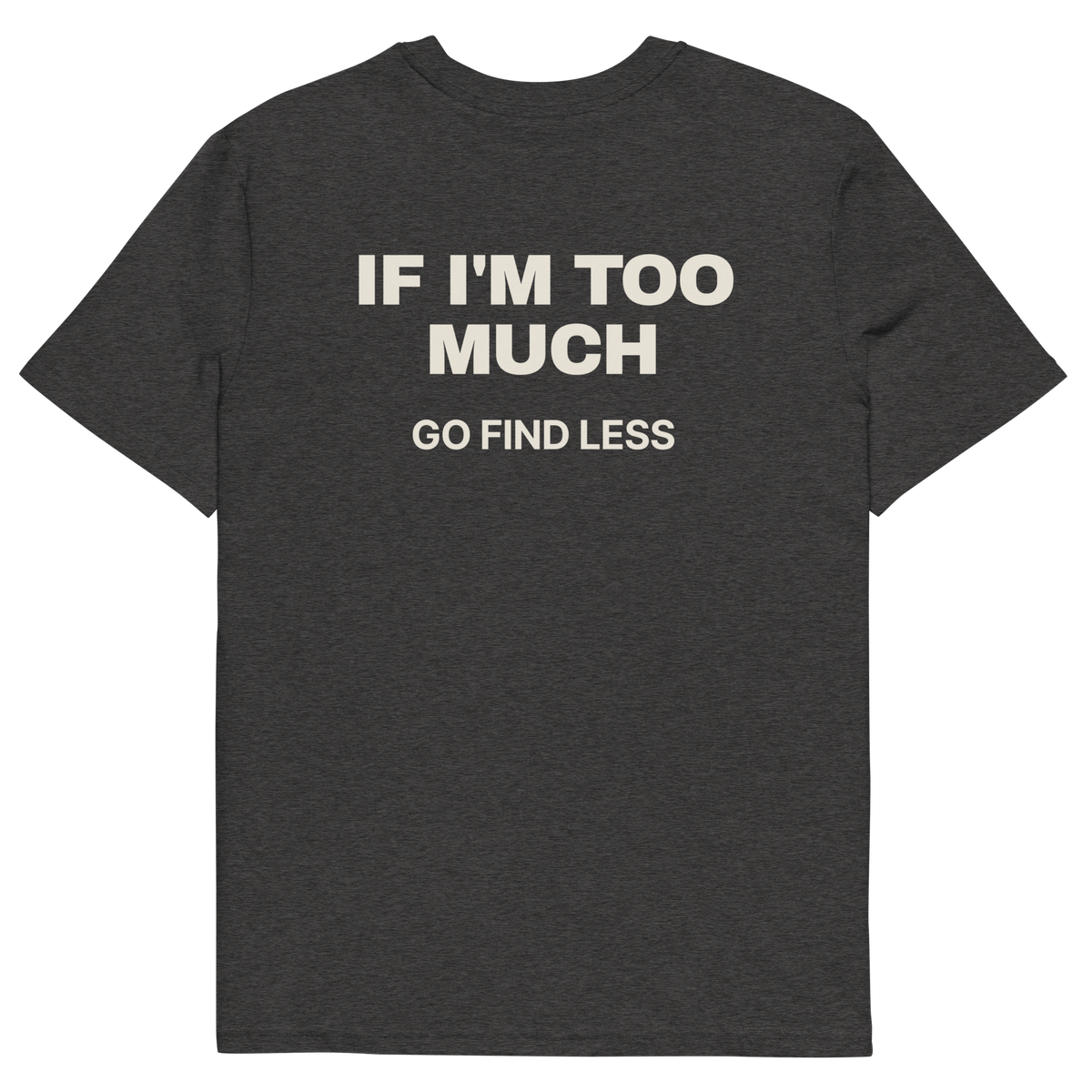 If I’m Too Much, Go Find Less T-shirt in dark heather grey, back print