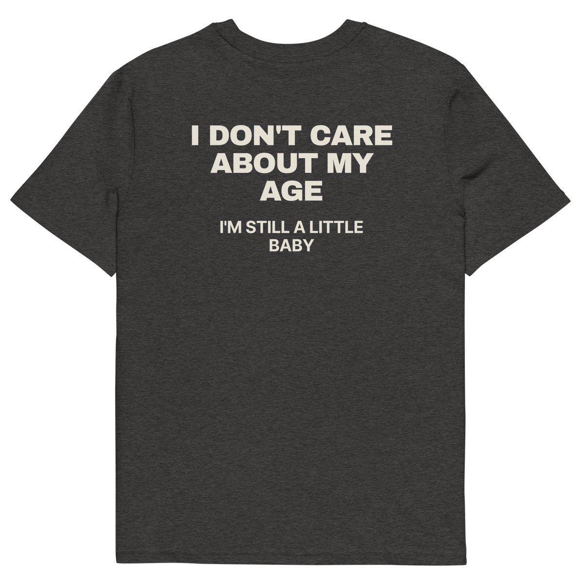 I Don’t Care About My Age. I’m Still a Little Baby T-shirt in dark heather grey, back print