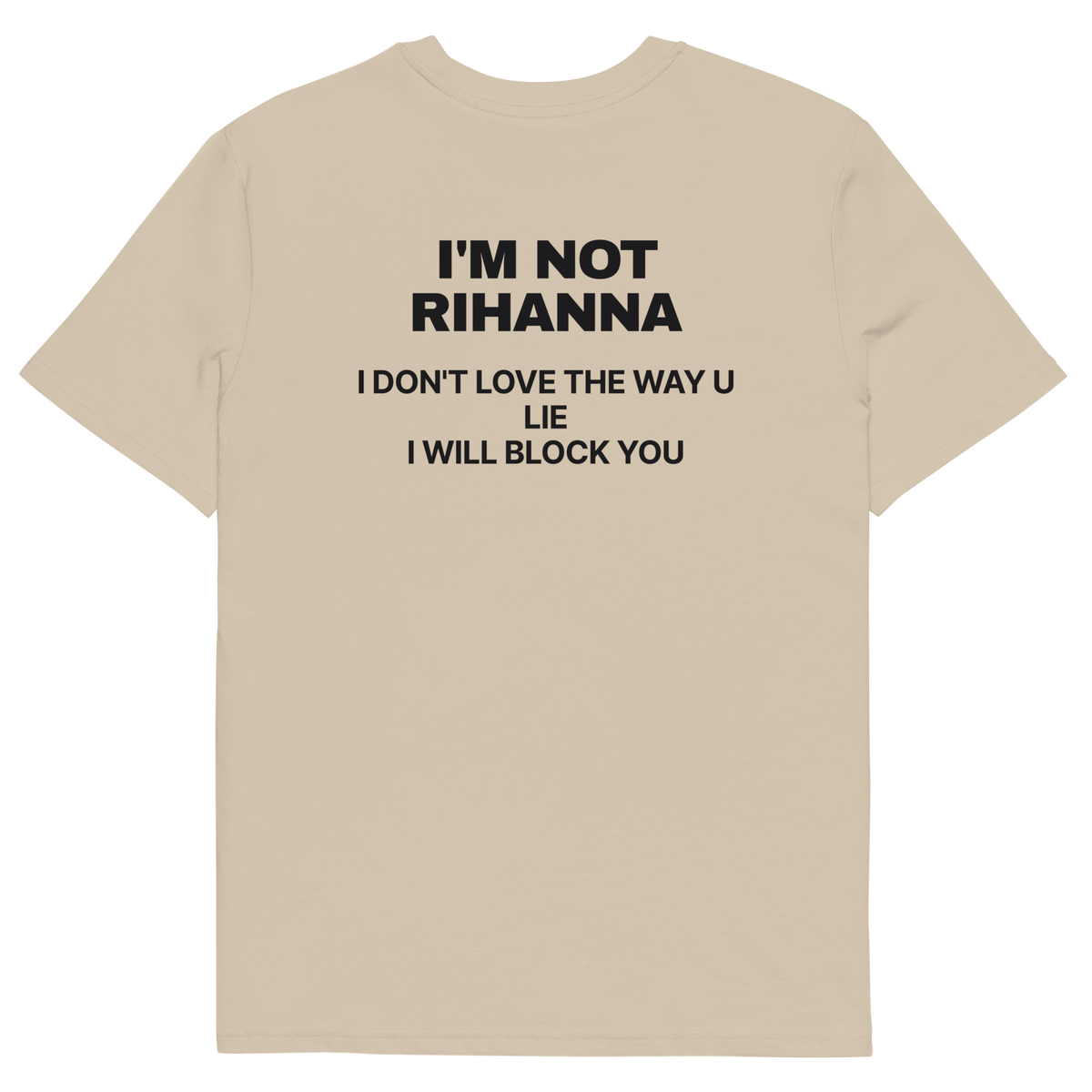 I’m Not Rihanna. I Don’t Love the Way U Lie. I Will Block You T-shirt in desert dust, back print