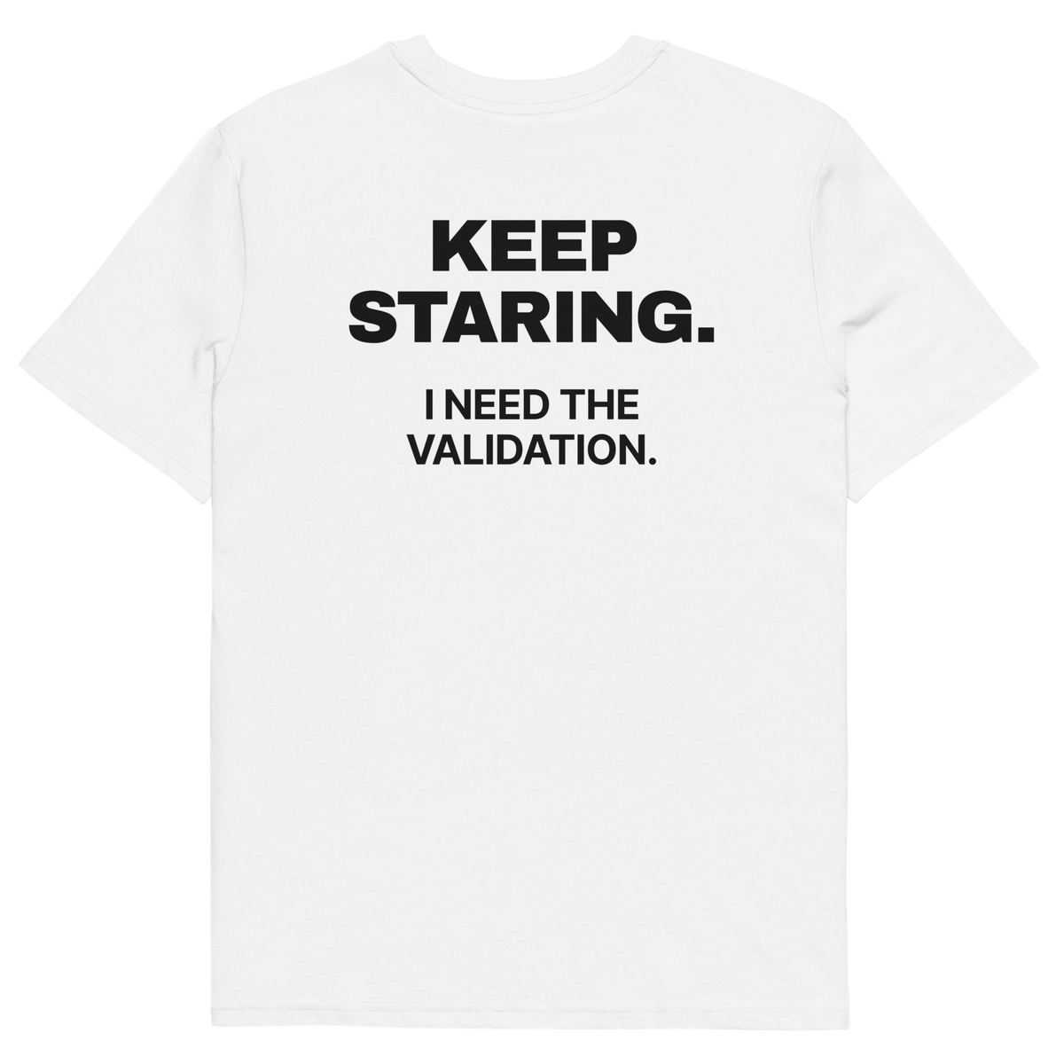 White product view of the Keep Staring. I Need the Validation T-shirt, back