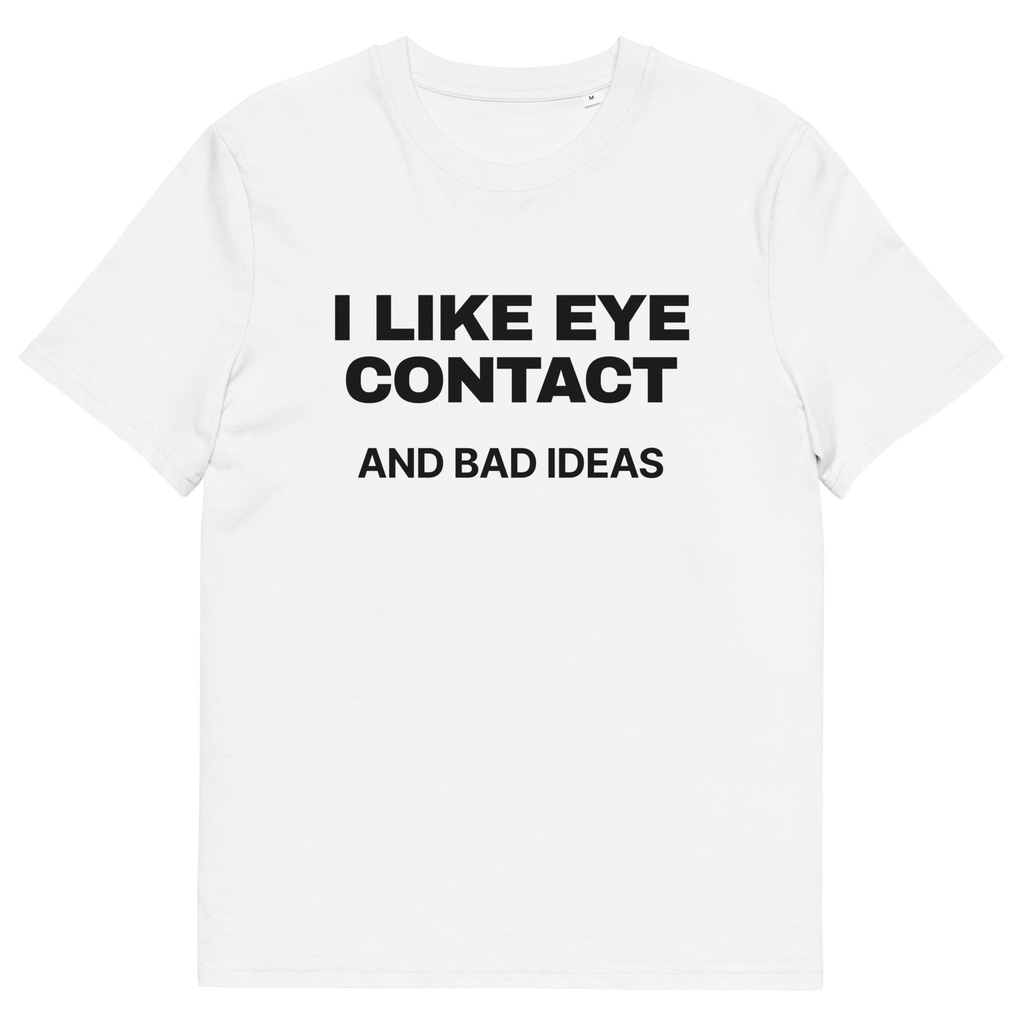 White product view of the I Like Eye Contact and Bad Ideas T-shirt, front