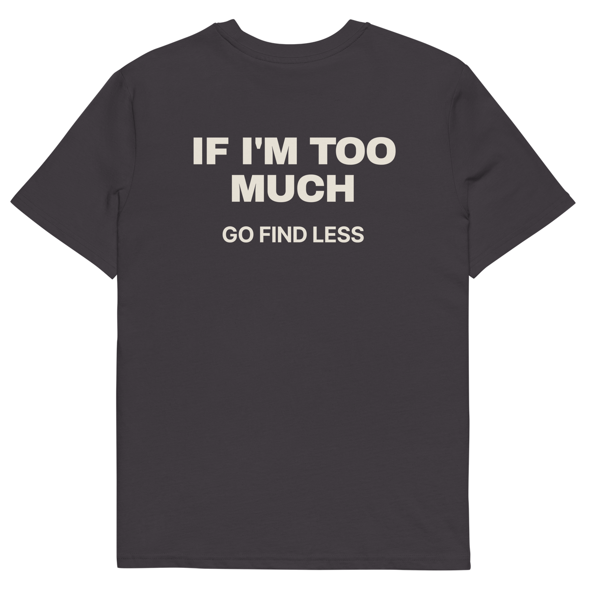 Anthracite product view of the If I’m Too Much, Go Find Less T-shirt, back