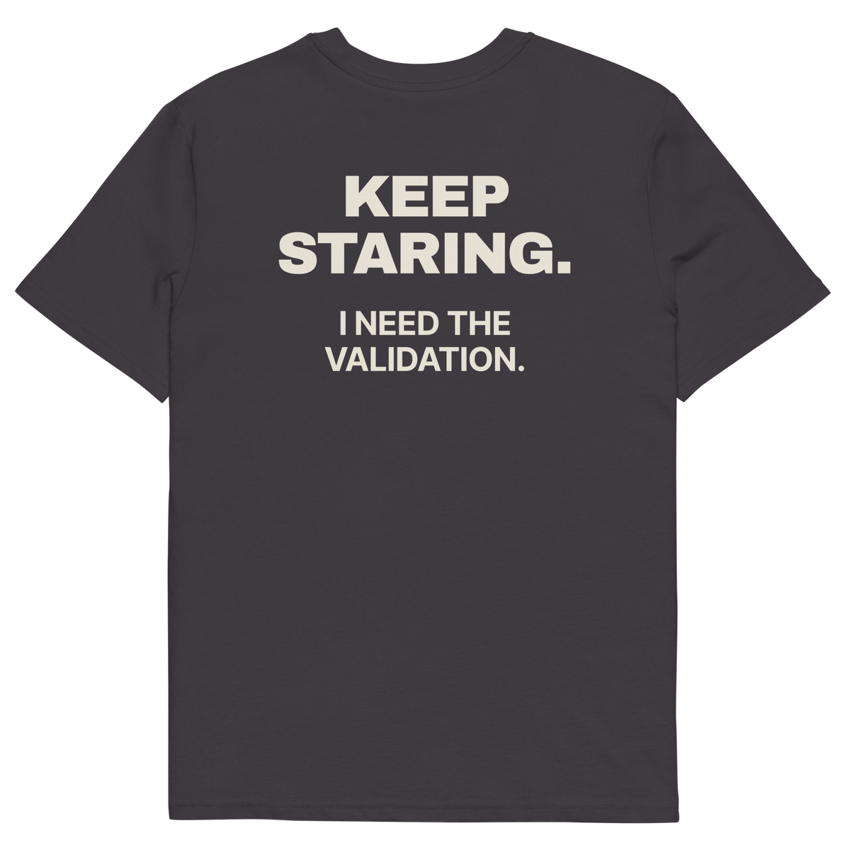 Anthracite product view of the Keep Staring. I Need the Validation T-shirt, back